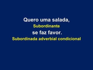 Quero uma salada,
Subordinante
se faz favor.
Subordinada adverbial condicional
 