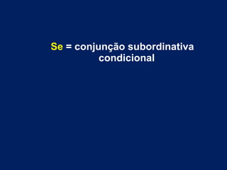 Se = conjunção subordinativa
condicional
 