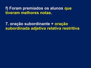 f) Foram premiados os alunos que
tiveram melhores notas.
7. oração subordinante + oração
subordinada adjetiva relativa restritiva
 