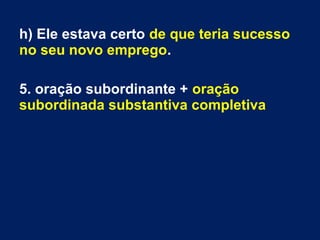 h) Ele estava certo de que teria sucesso
no seu novo emprego.
5. oração subordinante + oração
subordinada substantiva completiva
 