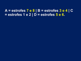 A = estrofes 7 e 8 | B = estrofes 3 e 4 | C
= estrofes 1 e 2 | D = estrofes 5 e 6.
 
