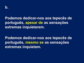 b.
Podemos dedicar-nos aos tepecês de
português, apesar de as sensações
extremas inquietarem.
Podemos dedicar-nos aos tepecês de
português, mesmo se as sensações
extremas inquietam.
 