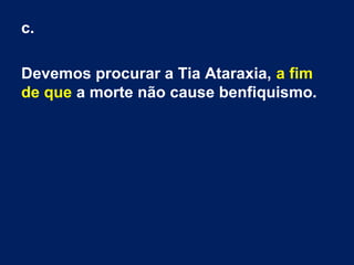 c.
Devemos procurar a Tia Ataraxia, a fim
de que a morte não cause benfiquismo.
 