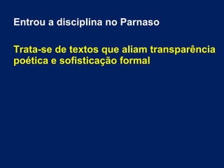 Entrou a disciplina no Parnaso
Trata-se de textos que aliam transparência
poética e sofisticação formal
 