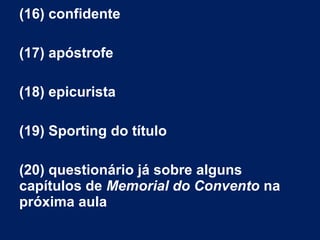 (16) confidente
(17) apóstrofe
(18) epicurista
(19) Sporting do título
(20) questionário já sobre alguns
capítulos de Memorial do Convento na
próxima aula
 