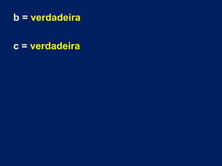 b = verdadeira
c = verdadeira
 