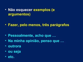 • Não esquecer exemplos (e
argumentos)
• Fazer, pelo menos, três parágrafos
• Pessoalmente, acho que …
• Na minha opinião, penso que …
• outrora
• ou seja
• etc.
 