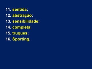 11. sentida;
12. abstração;
13. sensibilidade;
14. completa;
15. truques;
16. Sporting.
 