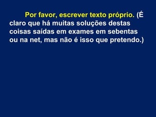 Por favor, escrever texto próprio. (É
claro que há muitas soluções destas
coisas saídas em exames em sebentas
ou na net, mas não é isso que pretendo.)
 