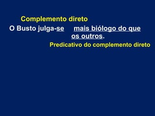 Complemento direto
O Busto julga-se mais biólogo do que
os outros.
Predicativo do complemento direto
 