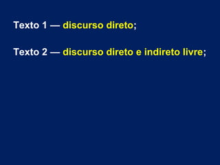 Texto 1 — discurso direto;
Texto 2 — discurso direto e indireto livre;
 