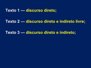 Texto 1 — discurso direto;
Texto 2 — discurso direto e indireto livre;
Texto 3 — discurso direto e indireto;
 