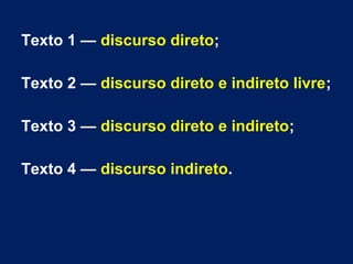 Texto 1 — discurso direto;
Texto 2 — discurso direto e indireto livre;
Texto 3 — discurso direto e indireto;
Texto 4 — discurso indireto.
 
