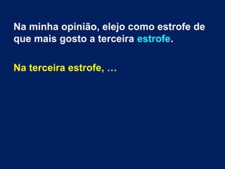 Na minha opinião, elejo como estrofe de
que mais gosto a terceira estrofe.
Na terceira estrofe, …
 