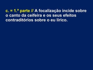 c. = 1.ª parte // A focalização incide sobre
o canto da ceifeira e os seus efeitos
contraditórios sobre o eu lírico.
 