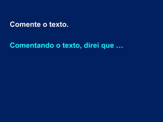 Comente o texto.
Comentando o texto, direi que …
 