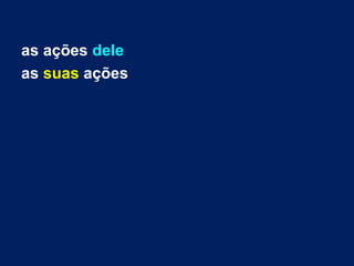 as ações dele
as suas ações
 