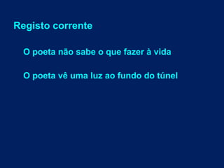 Registo corrente
O poeta não sabe o que fazer à vida
O poeta vê uma luz ao fundo do túnel
 