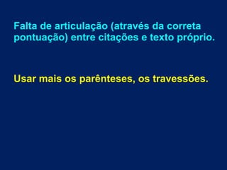 Falta de articulação (através da correta
pontuação) entre citações e texto próprio.
Usar mais os parênteses, os travessões.
 