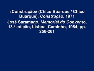 «Construção» (Chico Buarque / Chico
Buarque), Construção, 1971
José Saramago, Memorial do Convento,
13.ª edição, Lisboa, Caminho, 1984, pp.
256-261
 