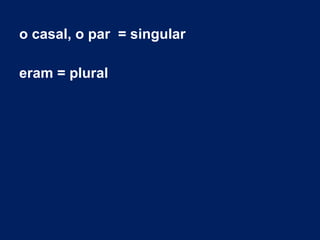 o casal, o par = singular
eram = plural
 