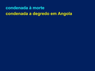 condenada à morte
condenada a degredo em Angola
 
