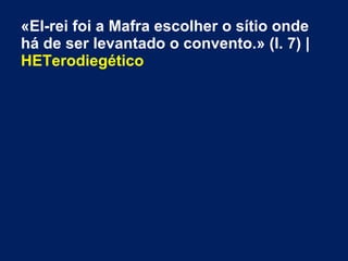 «El-rei foi a Mafra escolher o sítio onde
há de ser levantado o convento.» (l. 7) |
HETerodiegético
 