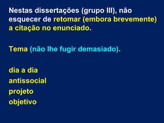 Nestas dissertações (grupo III), não
esquecer de retomar (embora brevemente)
a citação no enunciado.
Tema (não lhe fugir demasiado).
dia a dia
antissocial
projeto
objetivo
 