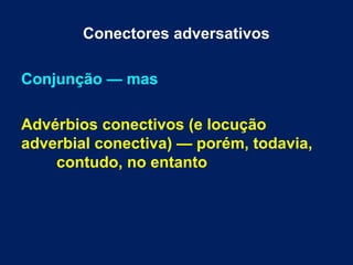 Conectores adversativos
Conjunção — mas
Advérbios conectivos (e locução
adverbial conectiva) — porém, todavia,
contudo, no entanto
 