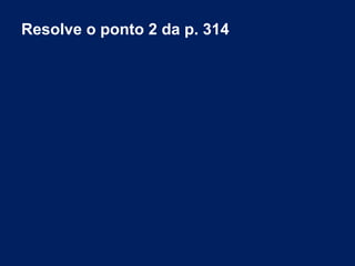 Resolve o ponto 2 da p. 314
 