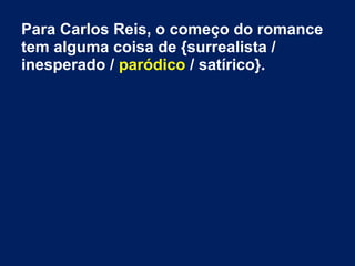Para Carlos Reis, o começo do romance
tem alguma coisa de {surrealista /
inesperado / paródico / satírico}.
 