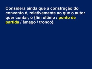 Considera ainda que a construção do
convento é, relativamente ao que o autor
quer contar, o {fim último / ponto de
partida / âmago / tronco}.
 