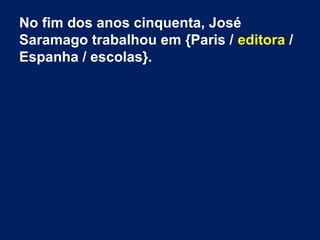 No fim dos anos cinquenta, José
Saramago trabalhou em {Paris / editora /
Espanha / escolas}.
 