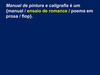 Manual de pintura e caligrafia é um
{manual / ensaio de romance / poema em
prosa / flop}.
 