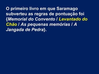 O primeiro livro em que Saramago
subverteu as regras de pontuação foi
{Memorial do Convento / Levantado do
Chão / As pequenas memórias / A
Jangada de Pedra}.
 