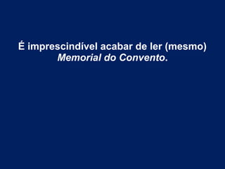 É imprescindível acabar de ler (mesmo)
Memorial do Convento.
 