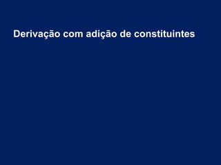 Derivação com adição de constituintes
 