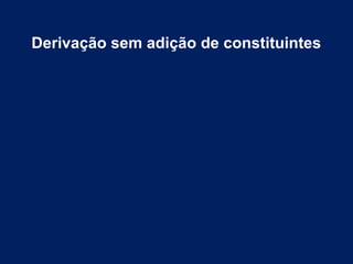 Derivação sem adição de constituintes
 