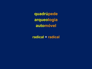 quadrúpede
arqueologia
automóvel
radical + radical
 