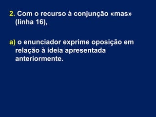 2. Com o recurso à conjunção «mas»
(linha 16),
a) o enunciador exprime oposição em
relação à ideia apresentada
anteriormente.
 
