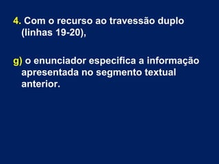 4. Com o recurso ao travessão duplo
(linhas 19-20),
g) o enunciador especifica a informação
apresentada no segmento textual
anterior.
 