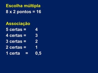 Escolha múltipla
8 x 2 pontos = 16
Associação
5 certas = 4
4 certas = 3
3 certas = 2
2 certas = 1
1 certa = 0,5
 