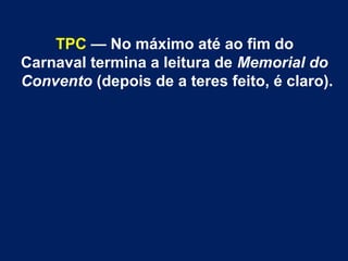 TPC — No máximo até ao fim do
Carnaval termina a leitura de Memorial do
Convento (depois de a teres feito, é claro).
 