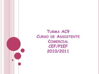 Turma AC9Curso de Assistente ComercialCEF/PIEF2010/2011 