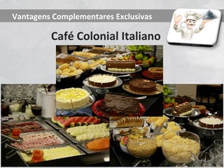 Vantagens Complementares Exclusivas

         Café Colonial Italiano
 