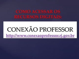 {CONEXÃO PROFESSOR
http://www.conexaoprofessor.rj.gov.br
COMO ACESSAR OS
RECURSOS DIGITAIS:
 