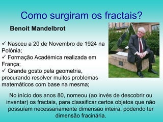 Como surgiram os fractais?Benoit Mandelbrot Nasceu a 20 de Novembro de 1924 na Polónia;