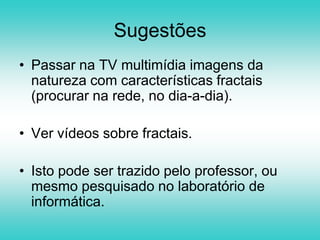 Os conceitos de geometria fractal podem ser trabalhados em qualquer série, por si mesmos ou articulando com outros conteúdos.