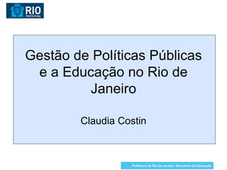 Gestão de Políticas Públicas e a Educação no Rio de Janeiro Claudia Costin Prefeitura do Rio de Janeiro- Secretaria de Educação 