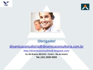 Obrigado! [email_address] http://dinamicaconsultimob.blogspot.com/ Av. Rio Branco, 89/1210 – Centro – Rio de Janeiro Tel. (21) 2333 3333 